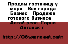 Продам гостиницу у моря - Все города Бизнес » Продажа готового бизнеса   . Алтай респ.,Горно-Алтайск г.